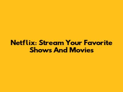 Netflix: Stream Your Favorite Shows And Movies