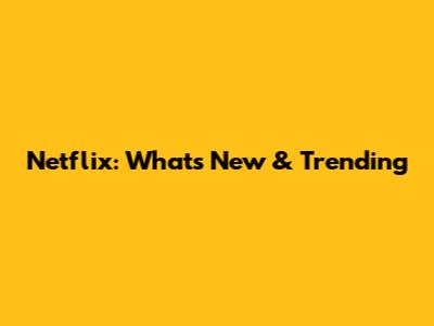 Netflix: What's New & Trending