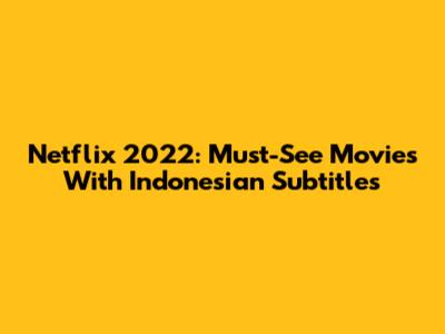 Netflix 2022: Must-See Movies With Indonesian Subtitles
