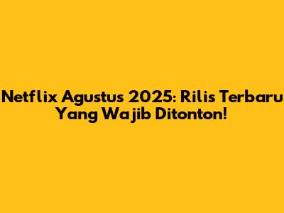 Netflix Agustus 2025: Rilis Terbaru Yang Wajib Ditonton!