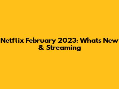 Netflix February 2023: What's New & Streaming