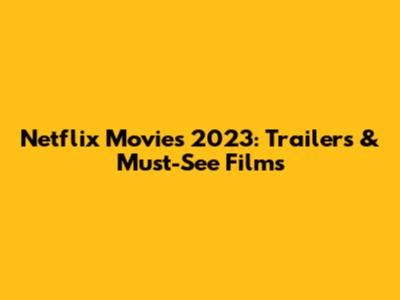 Netflix Movies 2023: Trailers & Must-See Films
