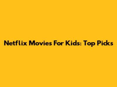 Netflix Movies For Kids: Top Picks