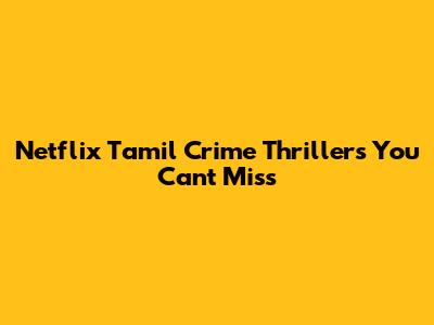 Netflix Tamil Crime Thrillers You Can't Miss