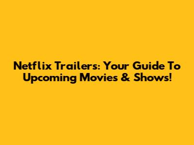 Netflix Trailers: Your Guide To Upcoming Movies & Shows!