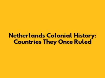 Netherlands' Colonial History: Countries They Once Ruled
