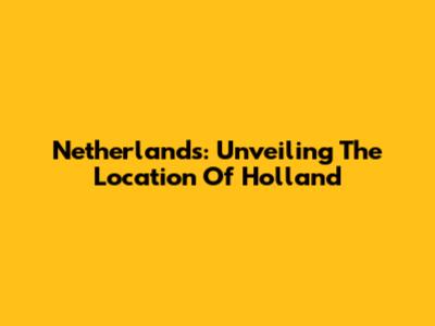 Netherlands: Unveiling The Location Of Holland