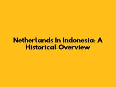 Netherlands In Indonesia: A Historical Overview