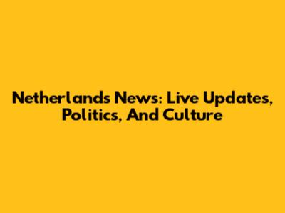 Netherlands News: Live Updates, Politics, And Culture