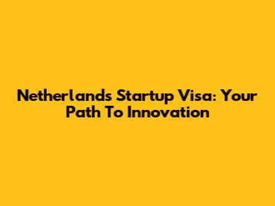 Netherlands Startup Visa: Your Path To Innovation
