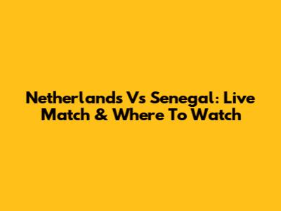 Netherlands Vs Senegal: Live Match & Where To Watch