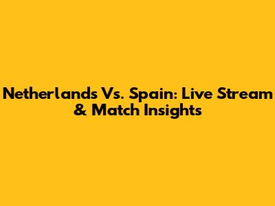 Netherlands Vs. Spain: Live Stream & Match Insights