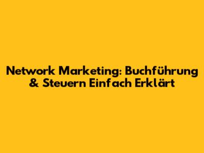Network Marketing: Buchführung & Steuern Einfach Erklärt