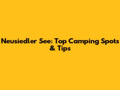 Neusiedler See: Top Camping Spots & Tips