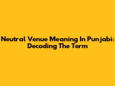 Neutral Venue Meaning In Punjabi: Decoding The Term