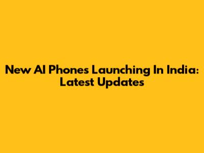 New AI Phones Launching In India: Latest Updates