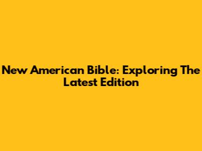 New American Bible: Exploring The Latest Edition