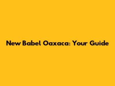 New Babel Oaxaca: Your Guide