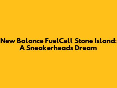 New Balance FuelCell Stone Island: A Sneakerhead's Dream