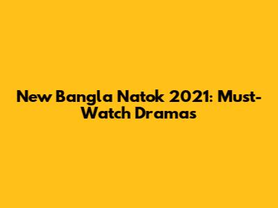 New Bangla Natok 2021: Must-Watch Dramas