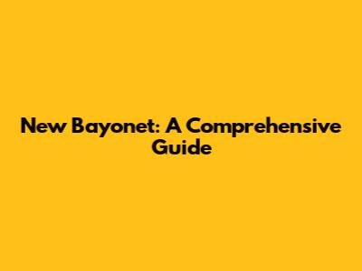 New Bayonet: A Comprehensive Guide