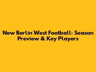 New Berlin West Football: Season Preview & Key Players