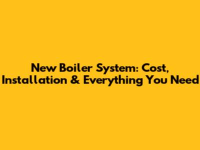 New Boiler System: Cost, Installation & Everything You Need