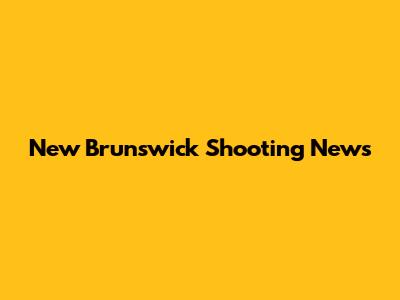 New Brunswick Shooting News