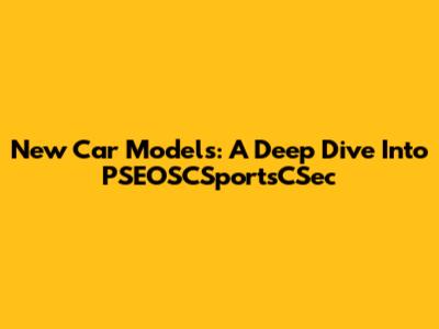 New Car Models: A Deep Dive Into PSEOSCSportsCSec