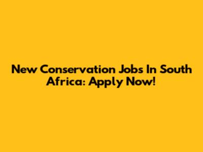 New Conservation Jobs In South Africa: Apply Now!