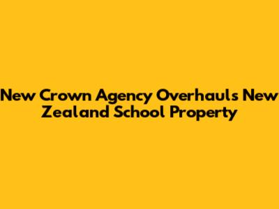 New Crown Agency Overhauls New Zealand School Property