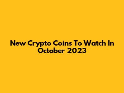 New Crypto Coins To Watch In October 2023
