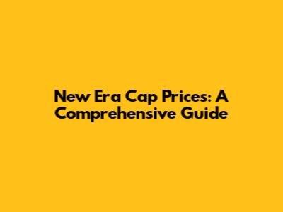 New Era Cap Prices: A Comprehensive Guide