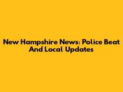 New Hampshire News: Police Beat And Local Updates