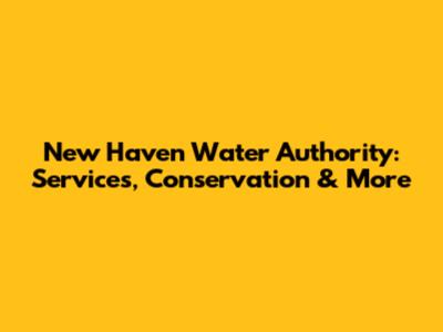 New Haven Water Authority: Services, Conservation & More