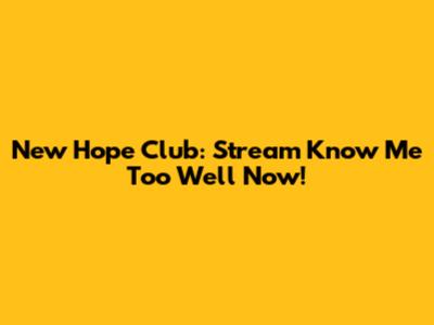 New Hope Club: Stream 'Know Me Too Well' Now!