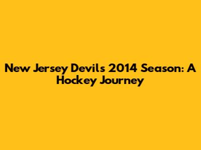 New Jersey Devils' 2014 Season: A Hockey Journey