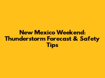 New Mexico Weekend: Thunderstorm Forecast & Safety Tips