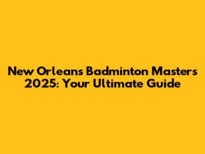 New Orleans Badminton Masters 2025: Your Ultimate Guide