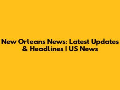 New Orleans News: Latest Updates & Headlines | US News