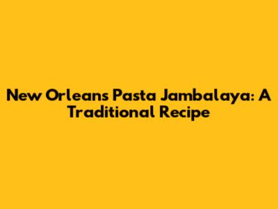New Orleans Pasta Jambalaya: A Traditional Recipe