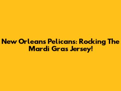 New Orleans Pelicans: Rocking The Mardi Gras Jersey!