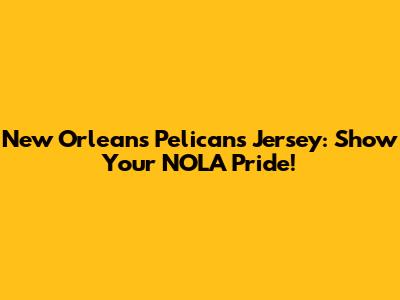 New Orleans Pelicans Jersey: Show Your NOLA Pride!