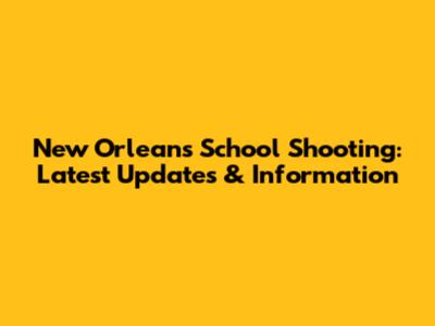 New Orleans School Shooting: Latest Updates & Information