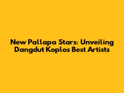 New Pallapa Stars: Unveiling Dangdut Koplo's Best Artists