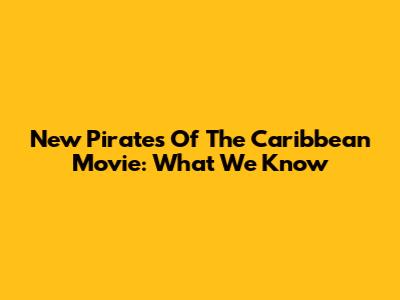 New Pirates Of The Caribbean Movie: What We Know