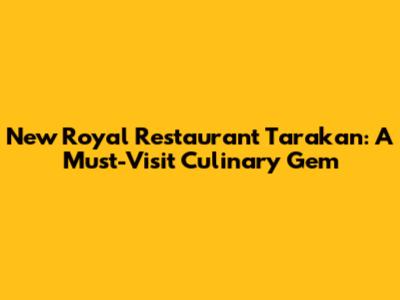 New Royal Restaurant Tarakan: A Must-Visit Culinary Gem