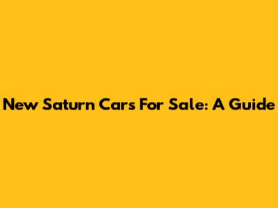 New Saturn Cars For Sale: A Guide