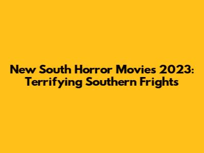 New South Horror Movies 2023: Terrifying Southern Frights