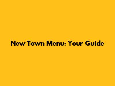 New Town Menu: Your Guide